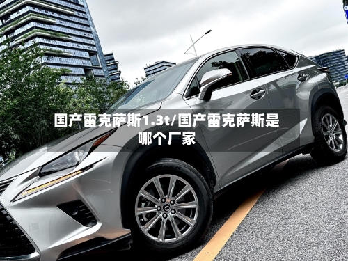国产雷克萨斯1.3t/国产雷克萨斯是哪个厂家-第1张图片