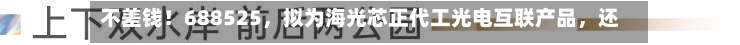 不差钱！688525，拟为海光芯正代工光电互联产品	，还自掏腰包提供2亿元财务资助-第1张图片