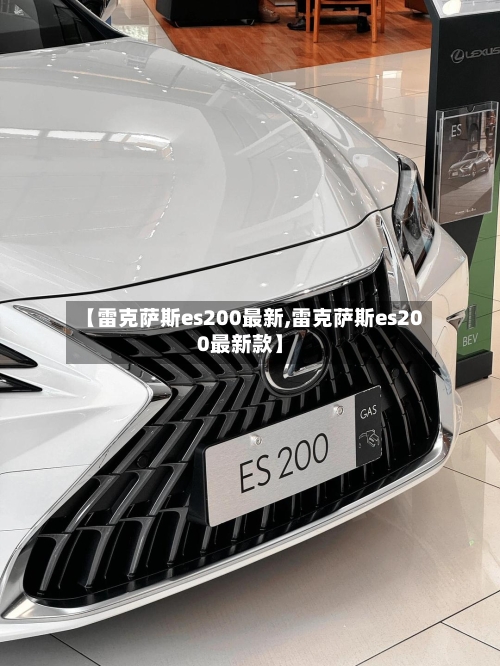 【雷克萨斯es200最新,雷克萨斯es200最新款】-第1张图片
