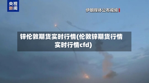 锌伦敦期货实时行情(伦敦锌期货行情实时行情cfd)-第1张图片