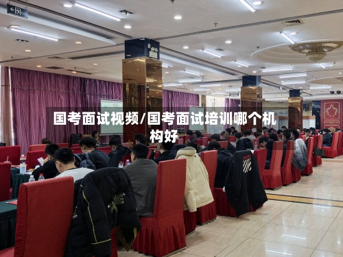 国考面试视频/国考面试培训哪个机构好-第1张图片
