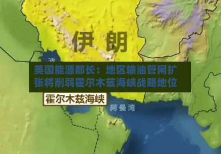 美国能源部长：地区输油管网扩张将削弱霍尔木兹海峡战略地位-第2张图片