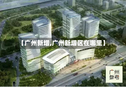 【广州新增,广州新增区在哪里】-第1张图片