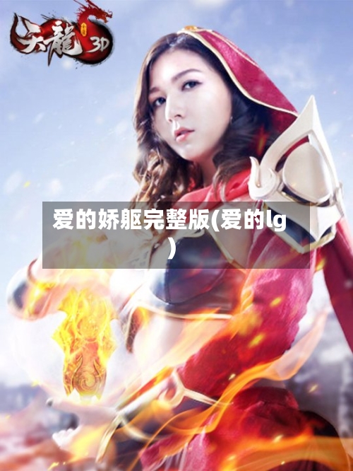 爱的娇躯完整版(爱的lg)-第1张图片