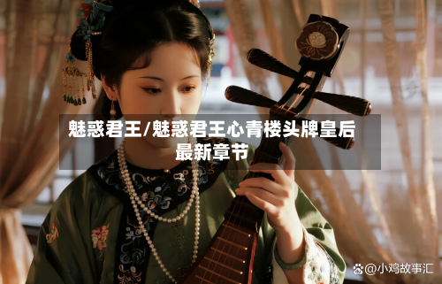 魅惑君王/魅惑君王心青楼头牌皇后最新章节-第2张图片