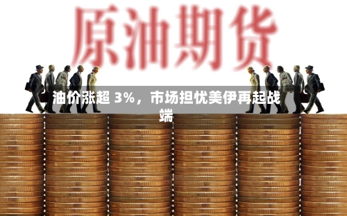 油价涨超 3%，市场担忧美伊再起战端-第3张图片