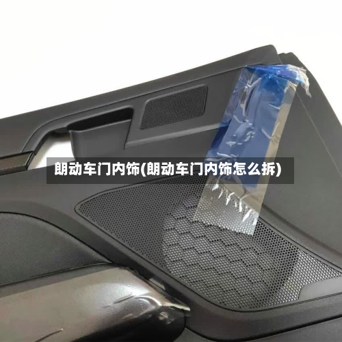 朗动车门内饰(朗动车门内饰怎么拆)-第1张图片