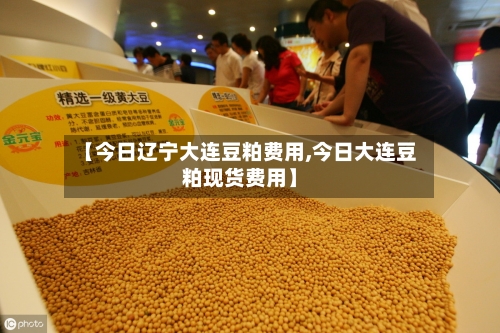 【今日辽宁大连豆粕费用,今日大连豆粕现货费用】-第1张图片