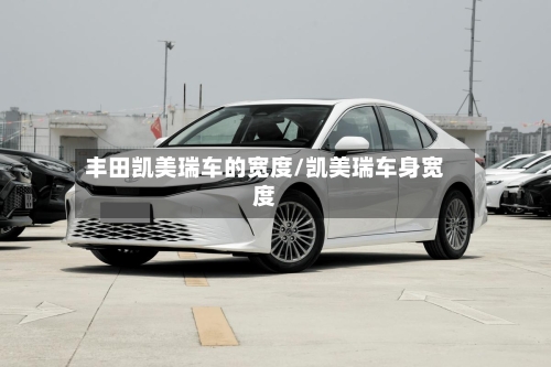 丰田凯美瑞车的宽度/凯美瑞车身宽度-第1张图片