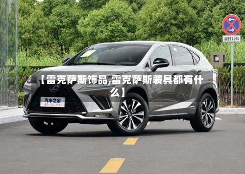 【雷克萨斯饰品,雷克萨斯装具都有什么】-第3张图片