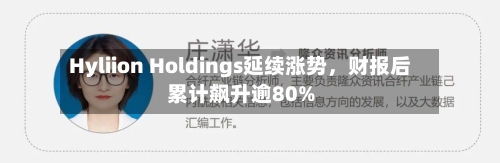 Hyliion Holdings延续涨势	，财报后累计飙升逾80%-第2张图片