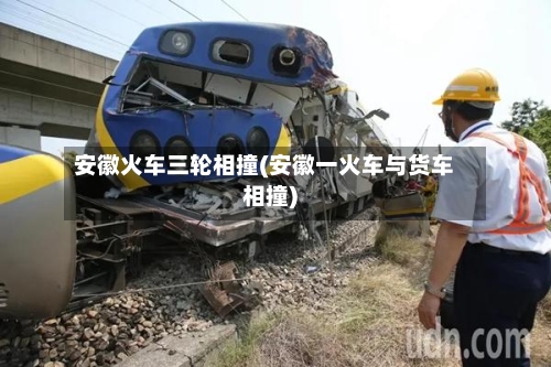 安徽火车三轮相撞(安徽一火车与货车相撞)-第1张图片