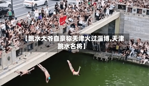 【跳水大爷自豪称天津火过淄博,天津跳水名将】-第2张图片