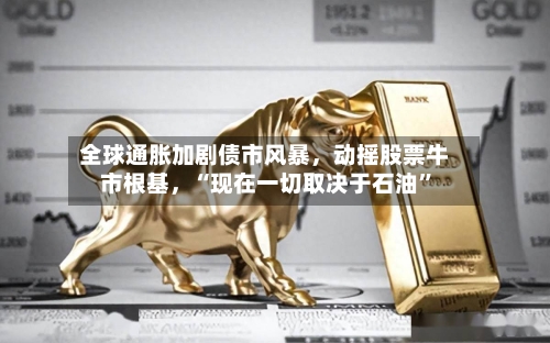 全球通胀加剧债市风暴，动摇股票牛市根基	，“现在一切取决于石油	”-第1张图片