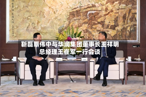 靳磊覃伟中与华润集团董事长王祥明总经理王崔军一行会谈-第1张图片