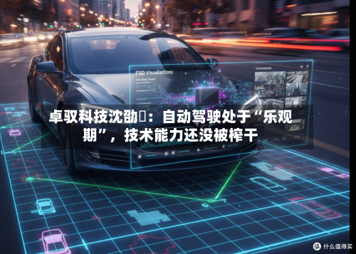卓驭科技沈劭劼：自动驾驶处于“乐观期	”，技术能力还没被榨干-第1张图片