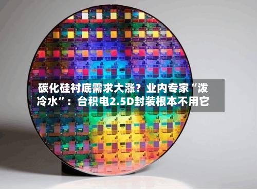 碳化硅衬底需求大涨？业内专家“泼冷水”：台积电2.5D封装根本不用它-第3张图片