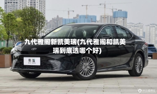 九代雅阁新凯美瑞(九代雅阁和凯美瑞到底选哪个好)-第3张图片