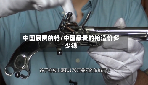 中国最贵的枪/中国最贵的枪造价多少钱-第2张图片