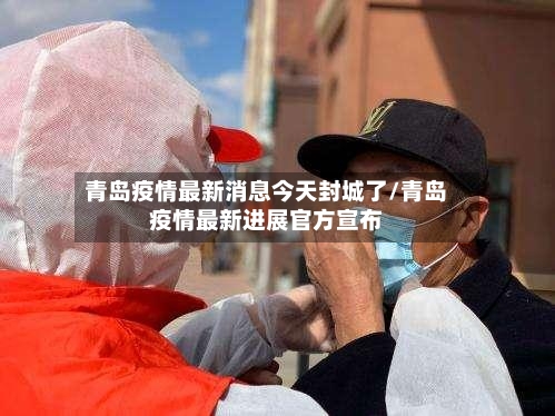 青岛疫情最新消息今天封城了/青岛疫情最新进展官方宣布-第3张图片
