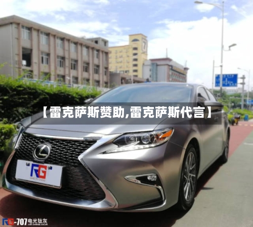 【雷克萨斯赞助,雷克萨斯代言】-第1张图片