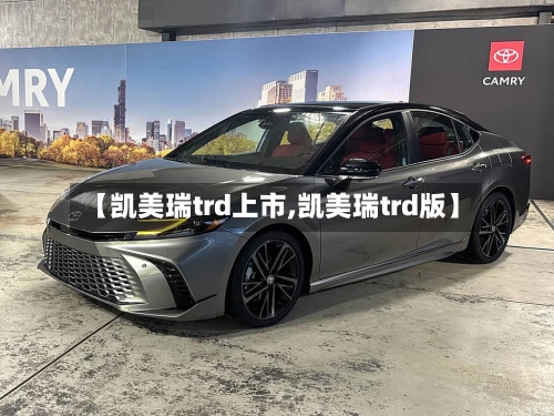 【凯美瑞trd上市,凯美瑞trd版】-第1张图片