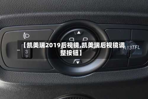 【凯美瑞2019后视镜,凯美瑞后视镜调整按钮】-第2张图片