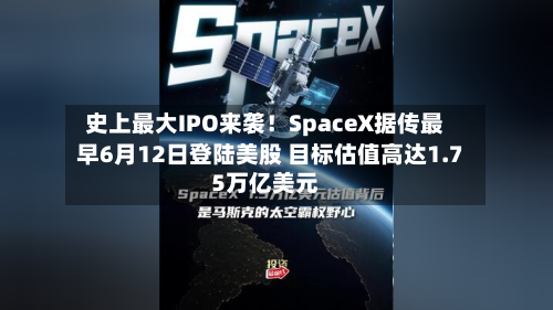 史上最大IPO来袭！SpaceX据传最早6月12日登陆美股 目标估值高达1.75万亿美元-第1张图片