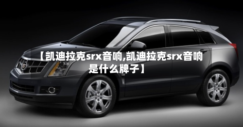 【凯迪拉克srx音响,凯迪拉克srx音响是什么牌子】-第2张图片