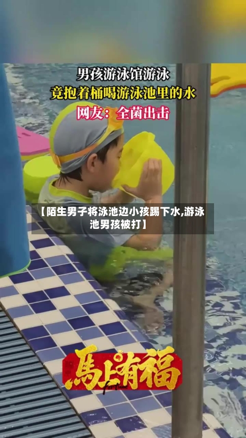 【陌生男子将泳池边小孩踢下水,游泳池男孩被打】-第2张图片