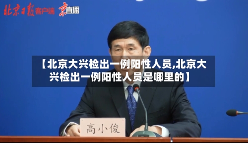 【北京大兴检出一例阳性人员,北京大兴检出一例阳性人员是哪里的】-第1张图片