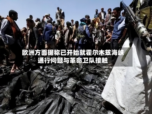 欧洲方面据称已开始就霍尔木兹海峡通行问题与革命卫队接触-第1张图片