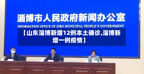 【山东淄博新增12例本土确诊,淄博新增一例疫情】-第1张图片