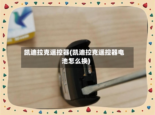 凯迪拉克遥控器(凯迪拉克遥控器电池怎么换)-第2张图片