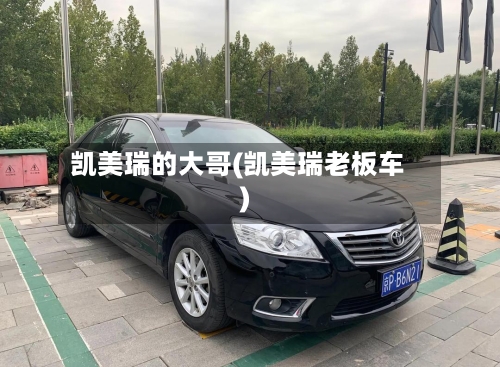 凯美瑞的大哥(凯美瑞老板车)-第1张图片