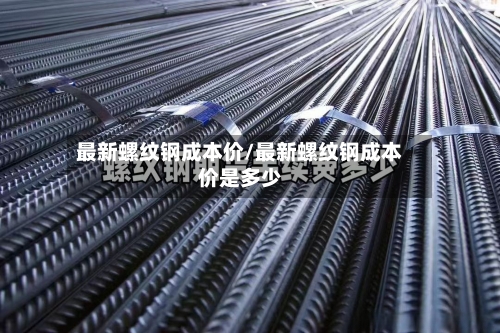 最新螺纹钢成本价/最新螺纹钢成本价是多少-第1张图片