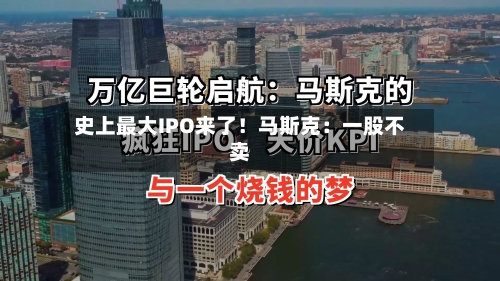 史上最大IPO来了!马斯克:一股不卖-第1张图片