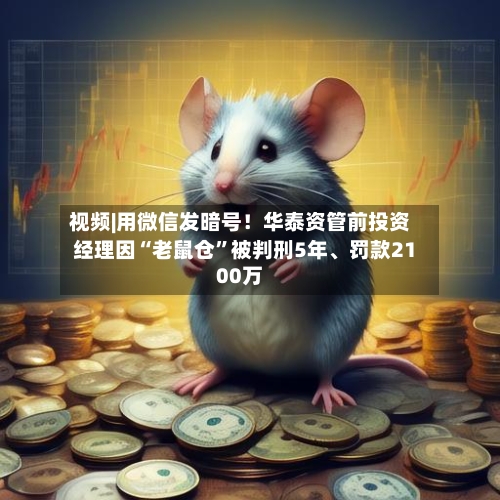 视频|用微信发暗号！华泰资管前投资经理因“老鼠仓	”被判刑5年、罚款2100万-第1张图片