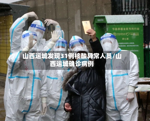 山西运城发现31例核酸异常人员/山西运城确诊病例-第2张图片