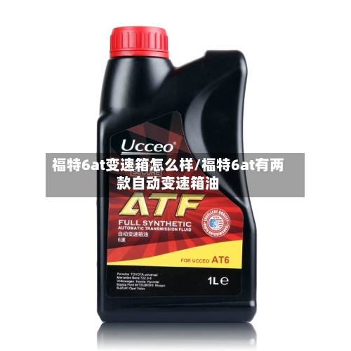 福特6at变速箱怎么样/福特6at有两款自动变速箱油-第1张图片