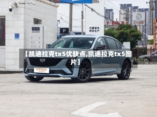 【凯迪拉克tx5优缺点,凯迪拉克tx5图片】-第1张图片