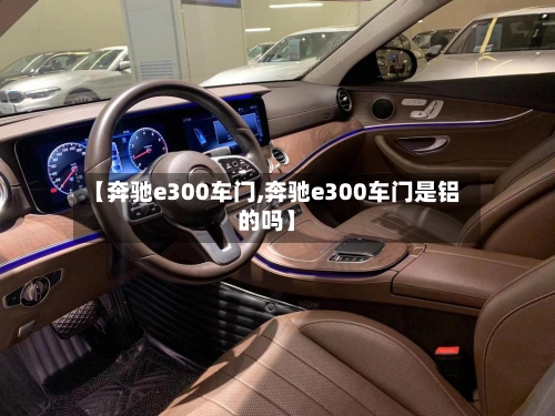 【奔驰e300车门,奔驰e300车门是铝的吗】-第3张图片