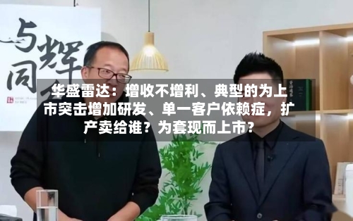 华盛雷达：增收不增利	、典型的为上市突击增加研发、单一客户依赖症，扩产卖给谁？为套现而上市？-第3张图片