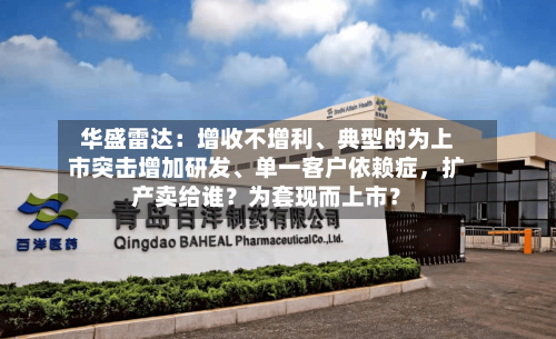 华盛雷达：增收不增利、典型的为上市突击增加研发	、单一客户依赖症	，扩产卖给谁？为套现而上市？-第1张图片