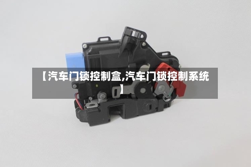 【汽车门锁控制盒,汽车门锁控制系统】-第1张图片
