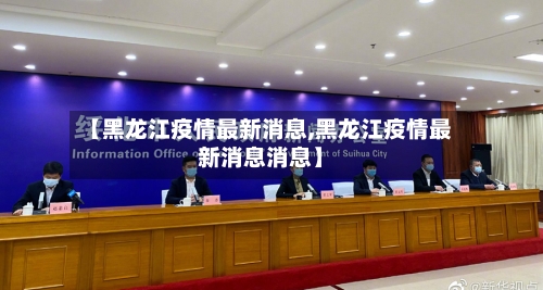 【黑龙江疫情最新消息,黑龙江疫情最新消息消息】-第2张图片