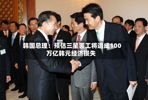 韩国总理:预估三星罢工将造成100万亿韩元经济损失-第1张图片