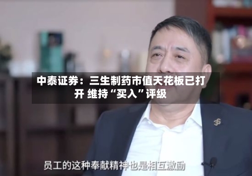 中泰证券：三生制药市值天花板已打开 维持“买入”评级-第2张图片