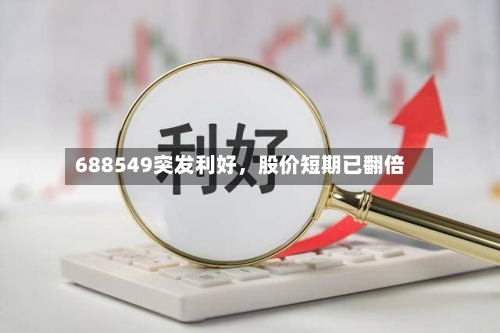 688549突发利好，股价短期已翻倍-第2张图片