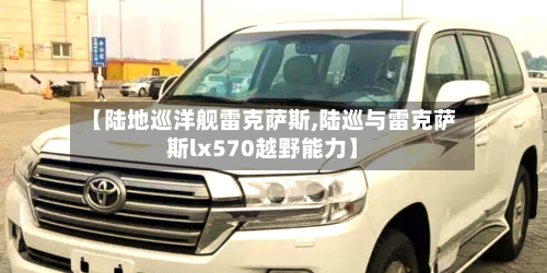 【陆地巡洋舰雷克萨斯,陆巡与雷克萨斯lx570越野能力】-第2张图片